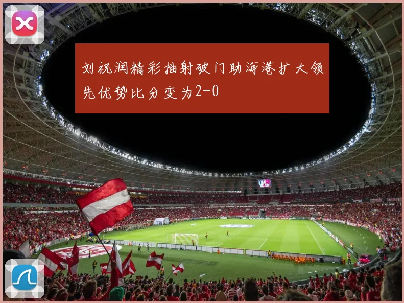 刘祝润精彩抽射破门助海港扩大领先优势比分变为2-0