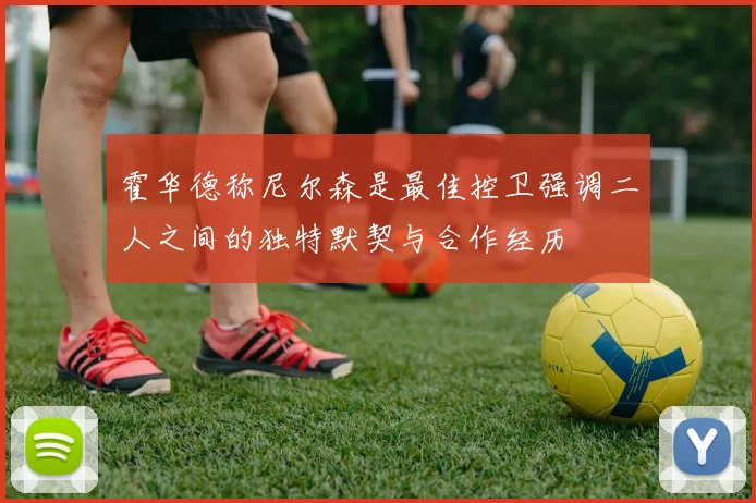霍华德称尼尔森是最佳控卫强调二人之间的独特默契与合作经历