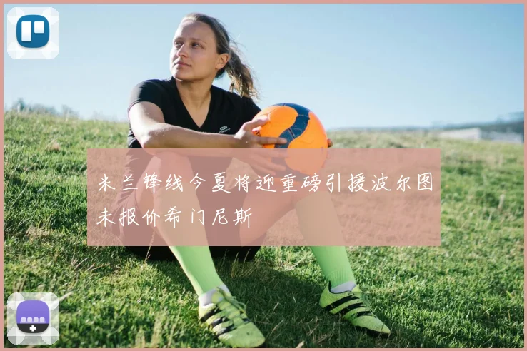 米兰锋线今夏将迎重磅引援波尔图未报价希门尼斯