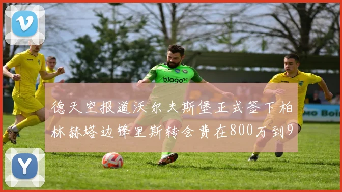 德天空报道沃尔夫斯堡正式签下柏林赫塔边锋里斯转会费在800万到900万欧之间