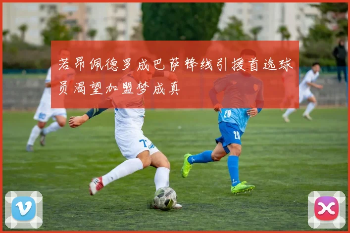 若昂佩德罗成巴萨锋线引援首选球员渴望加盟梦成真