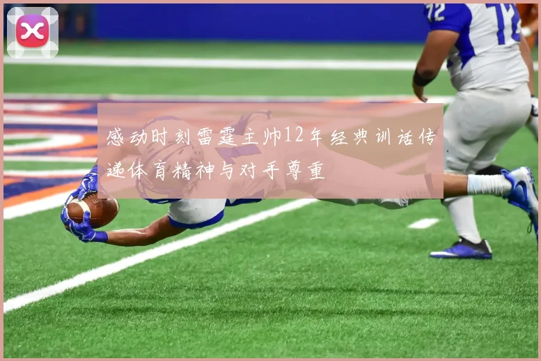感动时刻雷霆主帅12年经典训话传递体育精神与对手尊重
