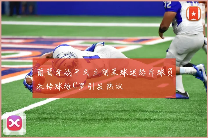 葡萄牙战平民主刚果球迷怒斥球员未传球给C罗引发热议