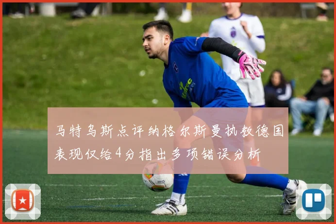 马特乌斯点评纳格尔斯曼执教德国表现仅给4分指出多项错误分析