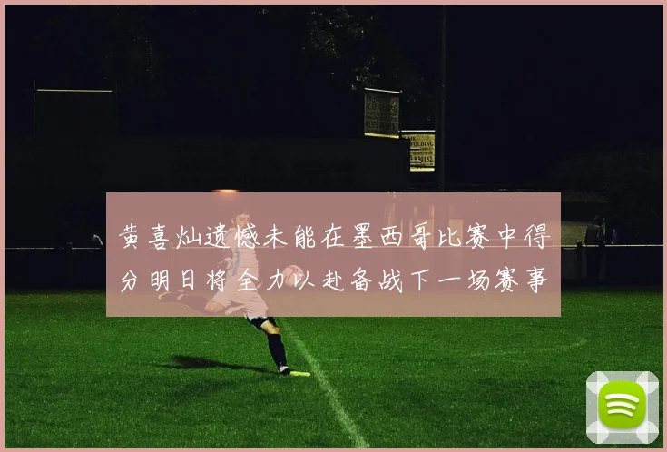 黄喜灿遗憾未能在墨西哥比赛中得分明日将全力以赴备战下一场赛事